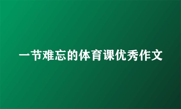 一节难忘的体育课优秀作文