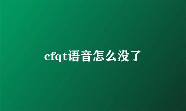 cfqt语音怎么没了