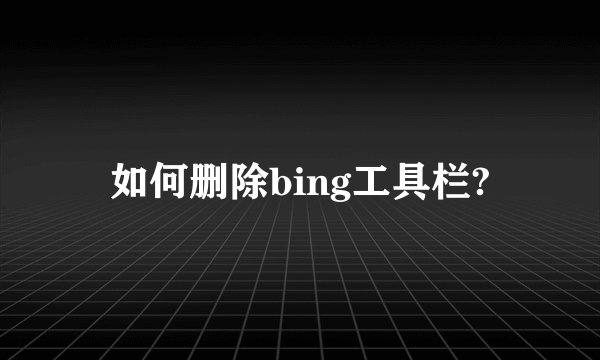 如何删除bing工具栏?