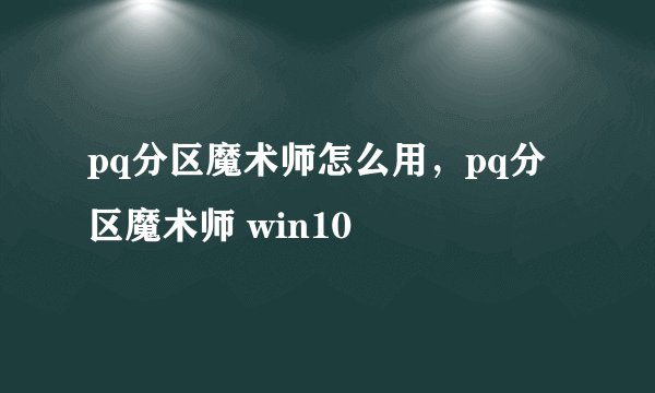 pq分区魔术师怎么用，pq分区魔术师 win10