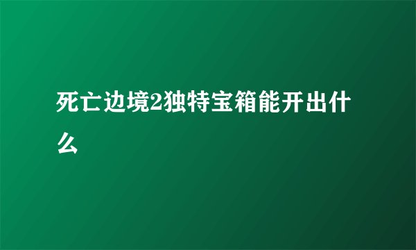 死亡边境2独特宝箱能开出什么