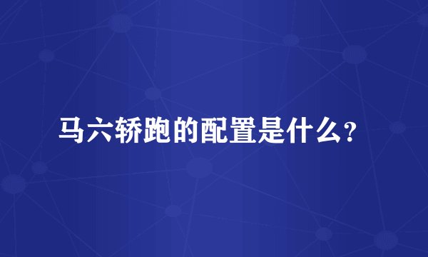 马六轿跑的配置是什么?