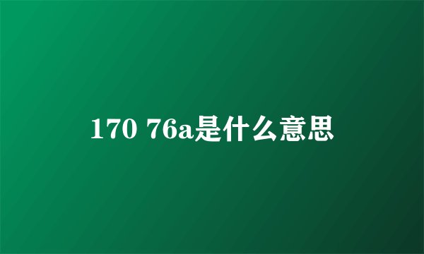 170 76a是什么意思