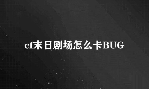 cf末日剧场怎么卡BUG