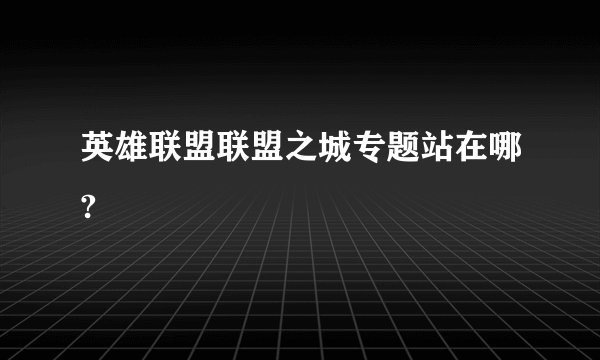英雄联盟联盟之城专题站在哪?
