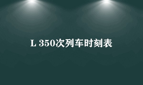 L 350次列车时刻表