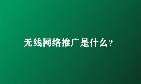 无线网络推广是什么？