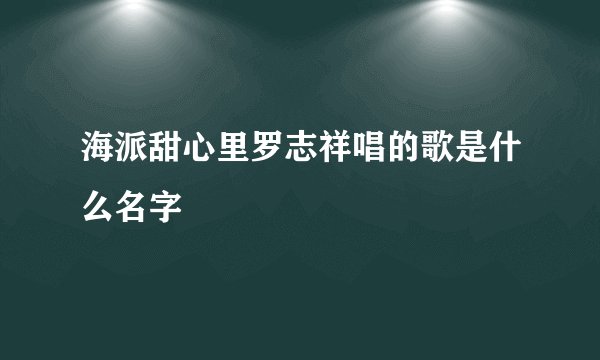 海派甜心里罗志祥唱的歌是什么名字