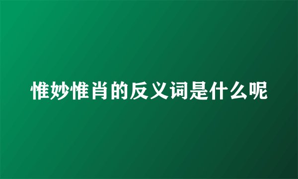 惟妙惟肖的反义词是什么呢