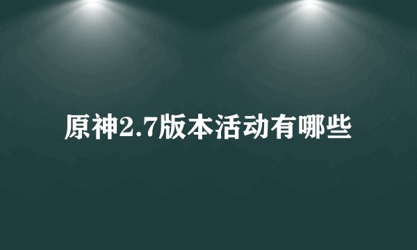 原神2.7版本活动有哪些