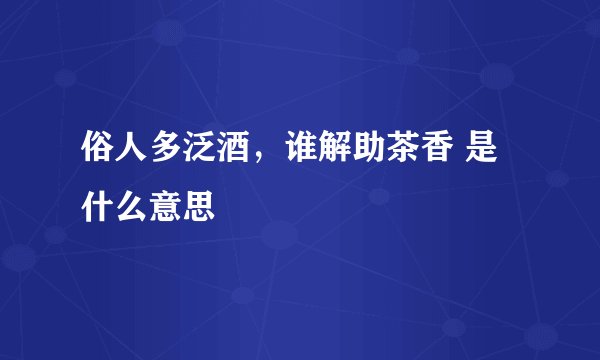 俗人多泛酒，谁解助茶香 是什么意思