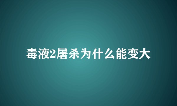 毒液2屠杀为什么能变大