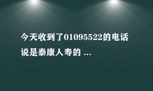 今天收到了01095522的电话 说是泰康人寿的 说和银行合作 问我姓名和身份证号 我就告诉他了