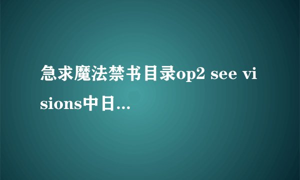 急求魔法禁书目录op2 see visions中日文歌词对照，希望注上平假名