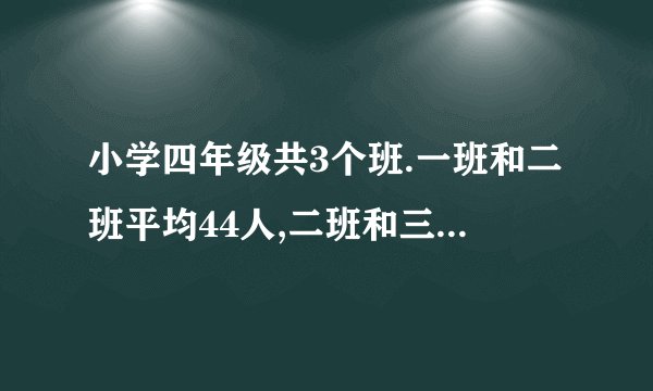 小学四年级共3个班.一班和二班平均44人,二班和三班平均43人.三班和一班平均42人,这三个班各多少人?