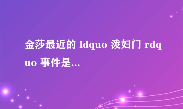 金莎最近的 ldquo 泼妇门 rdquo 事件是怎么回事啊?