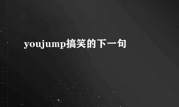 youjump搞笑的下一句
