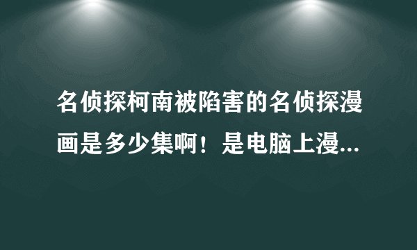 名侦探柯南被陷害的名侦探漫画是多少集啊！是电脑上漫画的集数