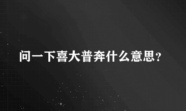 问一下喜大普奔什么意思？