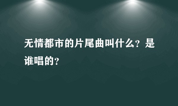 无情都市的片尾曲叫什么？是谁唱的？