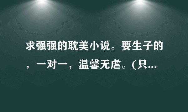 求强强的耽美小说。要生子的，一对一，温馨无虐。(只要书名就可以了)