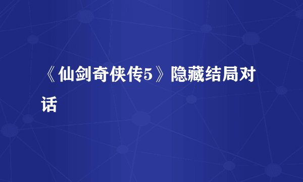 《仙剑奇侠传5》隐藏结局对话