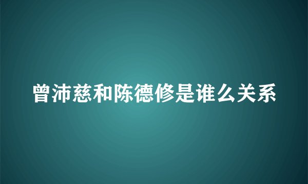 曾沛慈和陈德修是谁么关系