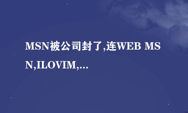 MSN被公司封了,连WEB MSN,ILOVIM,MEEBO,EBUDDY都封了,请问还有什么网站能上MSN聊天的?知道的尽快帮帮我吧.