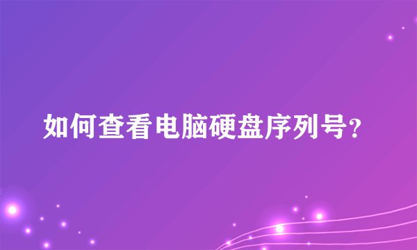 如何查看电脑硬盘序列号？