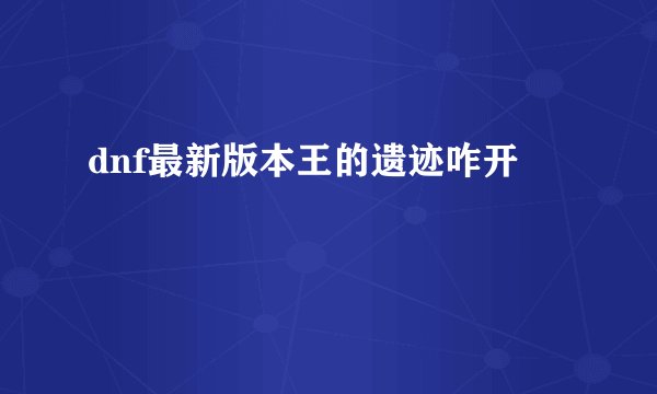 dnf最新版本王的遗迹咋开