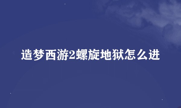 造梦西游2螺旋地狱怎么进