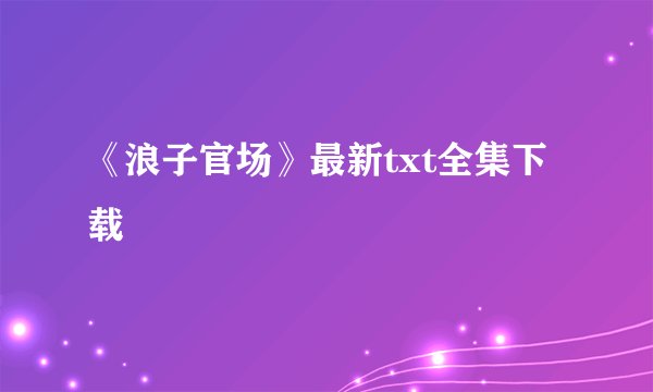 《浪子官场》最新txt全集下载