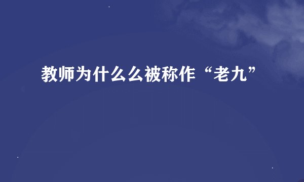 教师为什么么被称作“老九”