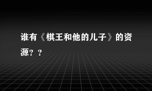 谁有《棋王和他的儿子》的资源？？