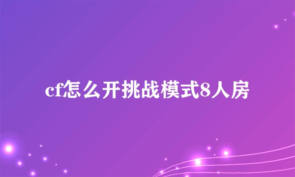 cf怎么开挑战模式8人房