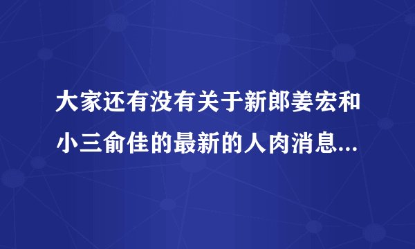 大家还有没有关于新郎姜宏和小三俞佳的最新的人肉消息啊！！！！不要放过这对狗男女啊！！！贱人啊！