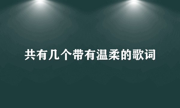 共有几个带有温柔的歌词