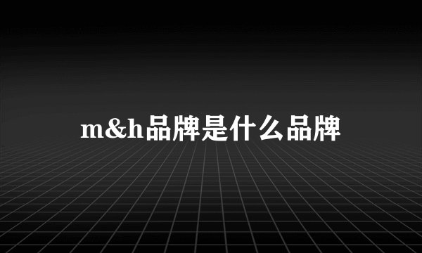 m&h品牌是什么品牌