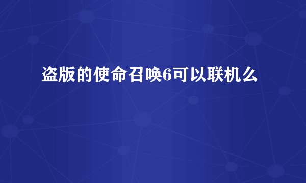 盗版的使命召唤6可以联机么