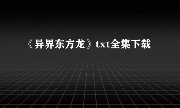 《异界东方龙》txt全集下载