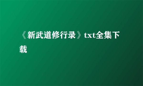 《新武道修行录》txt全集下载