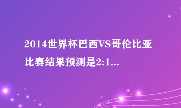 2014世界杯巴西VS哥伦比亚比赛结果预测是2:1还是1:2？