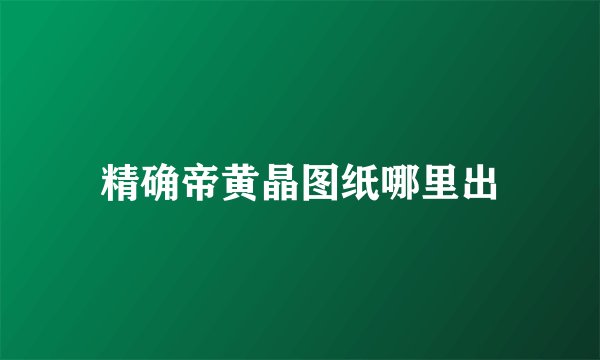 精确帝黄晶图纸哪里出