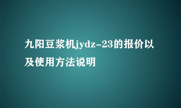 九阳豆浆机jydz-23的报价以及使用方法说明