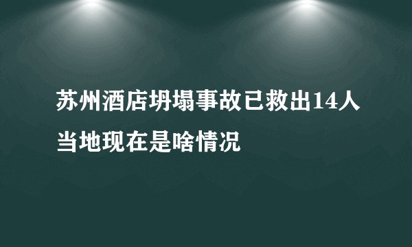 苏州酒店坍塌事故已救出14人当地现在是啥情况