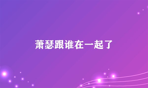 萧瑟跟谁在一起了