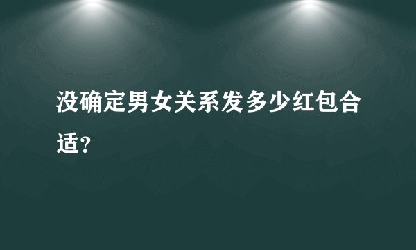 没确定男女关系发多少红包合适？