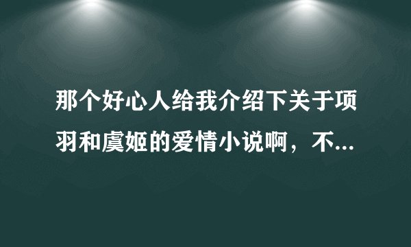 那个好心人给我介绍下关于项羽和虞姬的爱情小说啊，不论是穿越还是现代转世的，只要是她们的都可以。。