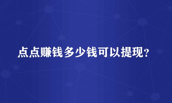 点点赚钱多少钱可以提现？