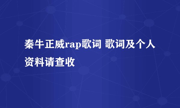 秦牛正威rap歌词 歌词及个人资料请查收